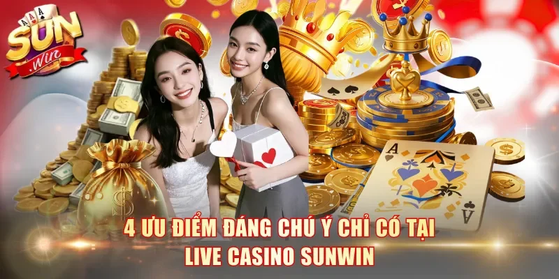 4 ưu điểm đáng chú ý chỉ có tại Live Casino SunWin