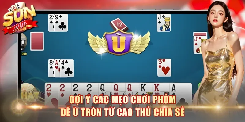 Gợi ý các mẹo chơi Phỏm dễ ù tròn từ cao thủ chia sẻ