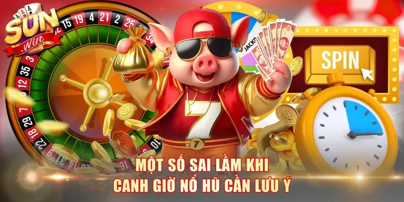 Một số sai lầm khi canh giờ nổ hũ cần lưu ý