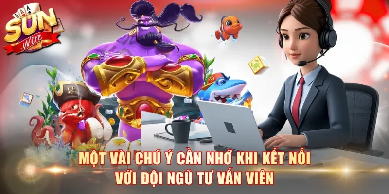 Một vài chú ý cần nhớ khi kết nối với đội ngũ tư vấn viên