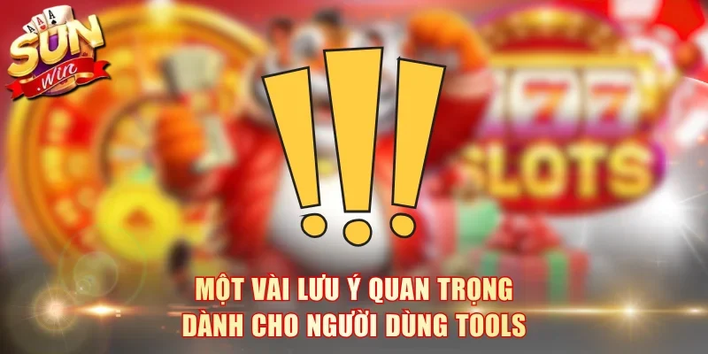 Một vài lưu ý quan trọng dành cho người dùng tools