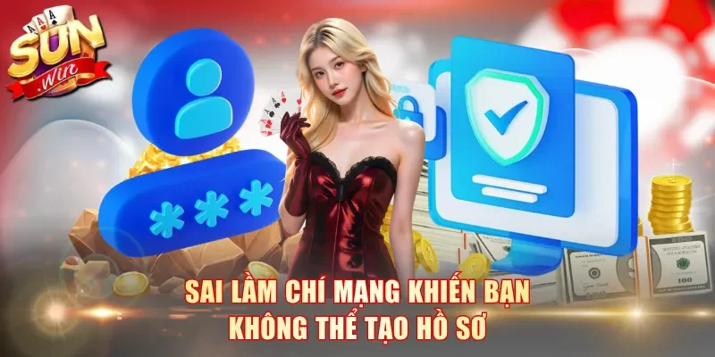 Sai lầm chí mạng khiến bạn không thể tạo hồ sơ