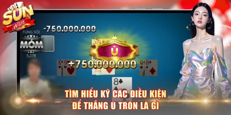 Tìm hiểu kỹ các điều kiện để thắng ù tròn là gì